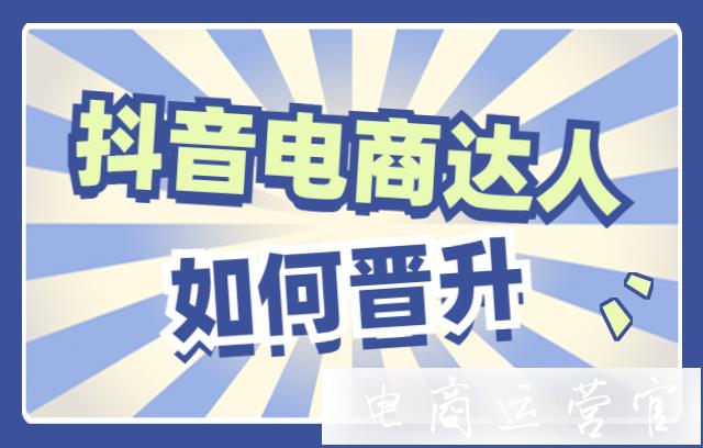 抖音電商達(dá)人如何晉升更高等級(jí)?